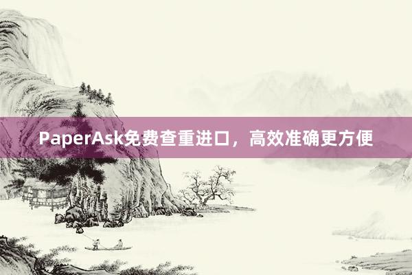 PaperAsk免费查重进口，高效准确更方便