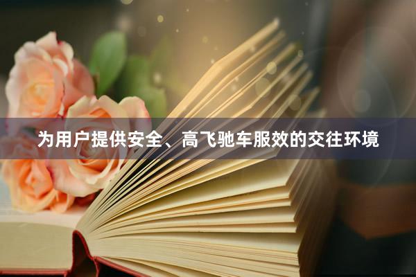 为用户提供安全、高飞驰车服效的交往环境