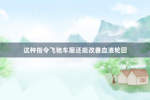 这种指令飞驰车服还能改善血液轮回