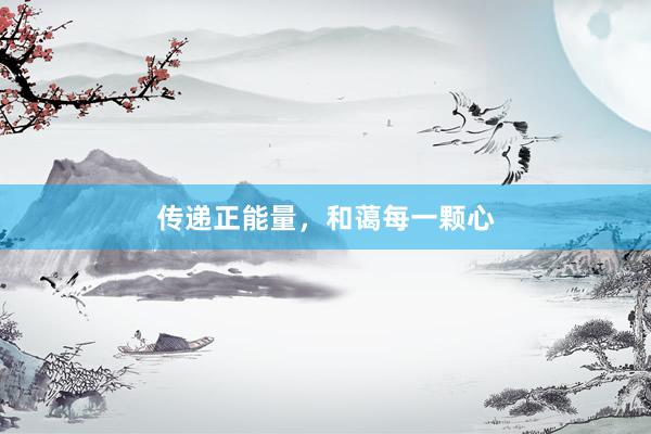传递正能量，和蔼每一颗心
