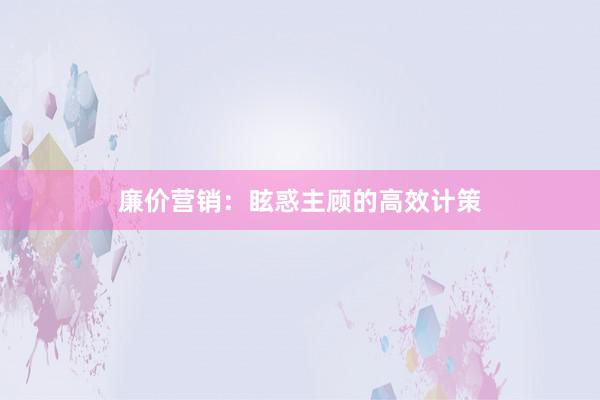 廉价营销：眩惑主顾的高效计策